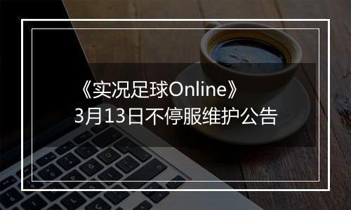 《实况足球Online》3月13日不停服维护公告