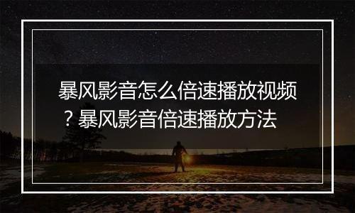 暴风影音怎么倍速播放视频？暴风影音倍速播放方法