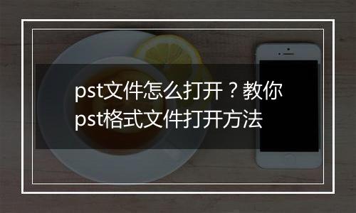 pst文件怎么打开？教你pst格式文件打开方法
