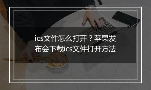 ics文件怎么打开？苹果发布会下载ics文件打开方法