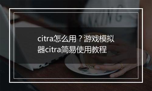 citra怎么用？游戏模拟器citra简易使用教程