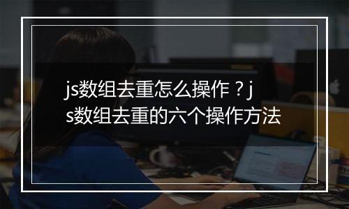 js数组去重怎么操作？js数组去重的六个操作方法