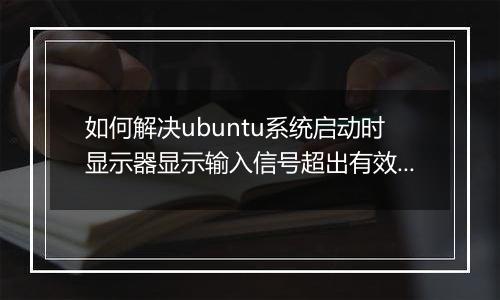 如何解决ubuntu系统启动时显示器显示输入信号超出有效范围,将设置改为？