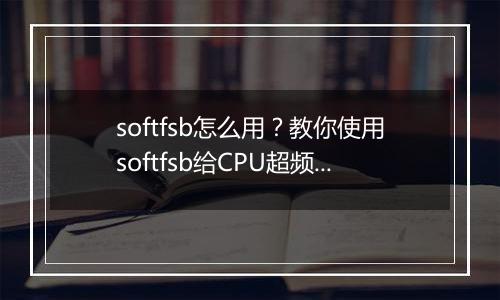 softfsb怎么用？教你使用softfsb给CPU超频的方法