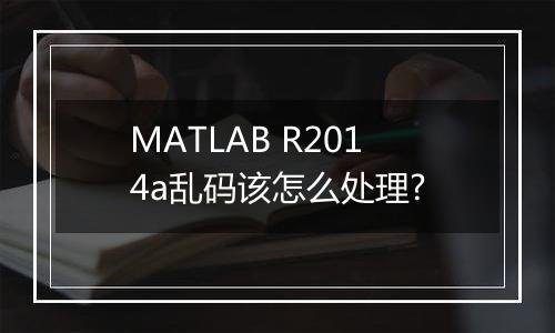 MATLAB R2014a乱码该怎么处理?