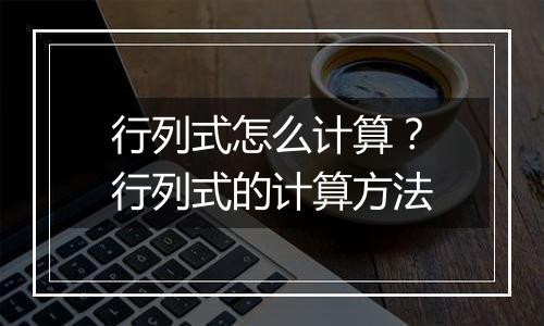 行列式怎么计算？行列式的计算方法