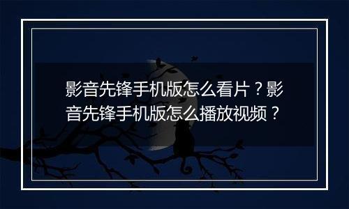 影音先锋手机版怎么看片？影音先锋手机版怎么播放视频？