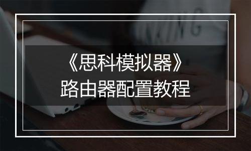 《思科模拟器》路由器配置教程