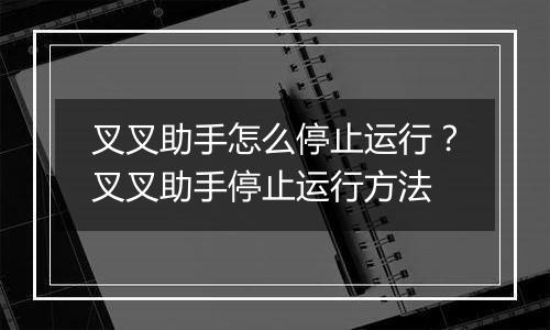 叉叉助手怎么停止运行？叉叉助手停止运行方法
