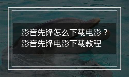 影音先锋怎么下载电影？影音先锋电影下载教程