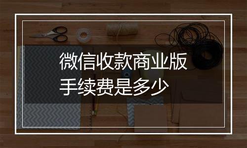 微信收款商业版手续费是多少