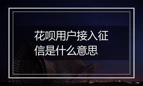 花呗用户接入征信是什么意思
