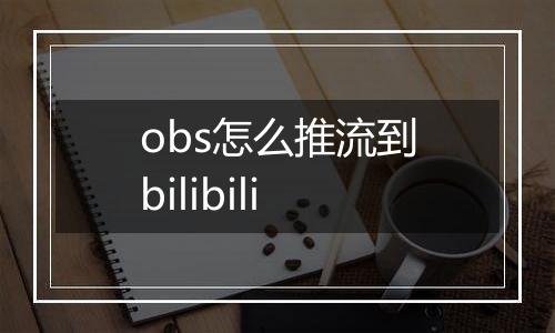 obs怎么推流到bilibili