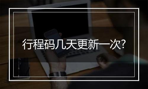 行程码几天更新一次?