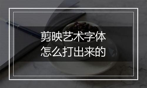 剪映艺术字体怎么打出来的