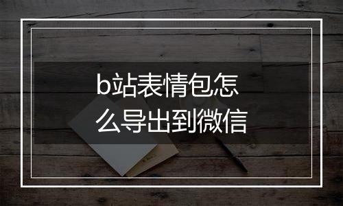 b站表情包怎么导出到微信