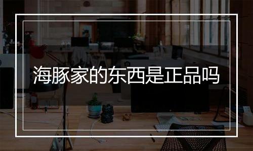 海豚家的东西是正品吗