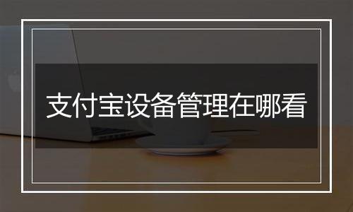 支付宝设备管理在哪看