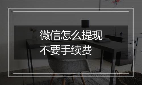 微信怎么提现不要手续费