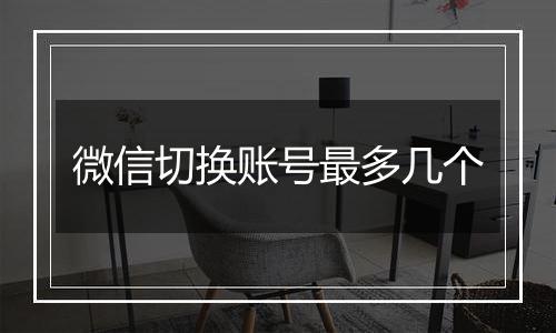 微信切换账号最多几个