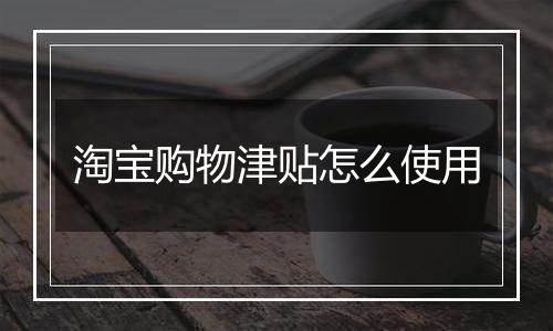 淘宝购物津贴怎么使用