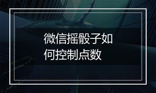 微信摇骰子如何控制点数