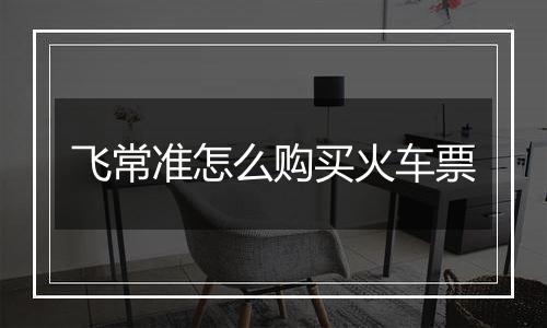飞常准怎么购买火车票