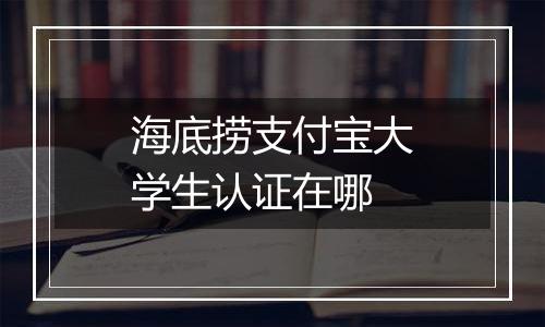 海底捞支付宝大学生认证在哪