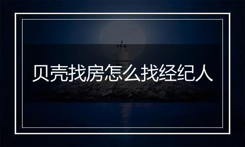 贝壳找房怎么找经纪人