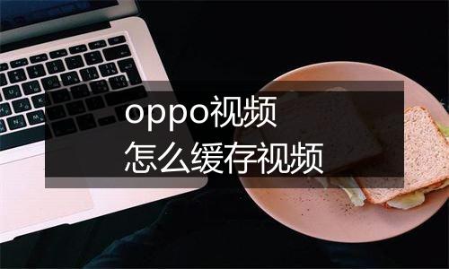 oppo视频怎么缓存视频