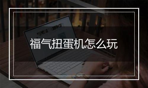 福气扭蛋机怎么玩