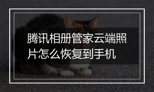 腾讯相册管家云端照片怎么恢复到手机