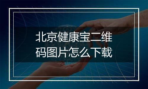 北京健康宝二维码图片怎么下载