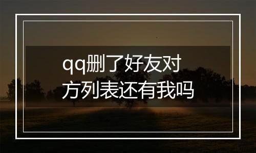 qq删了好友对方列表还有我吗
