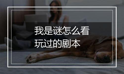 我是谜怎么看玩过的剧本