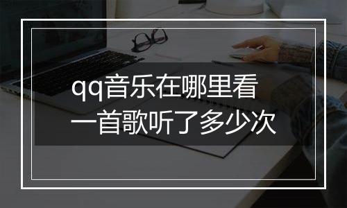 qq音乐在哪里看一首歌听了多少次
