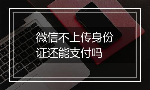 微信不上传身份证还能支付吗