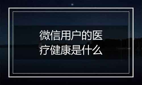 微信用户的医疗健康是什么