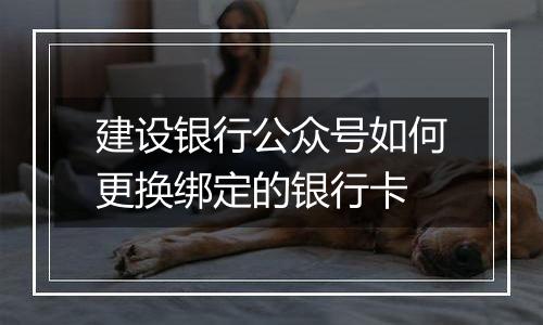 建设银行公众号如何更换绑定的银行卡