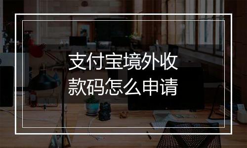 支付宝境外收款码怎么申请