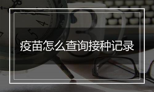 疫苗怎么查询接种记录