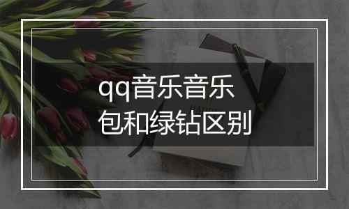 qq音乐音乐包和绿钻区别