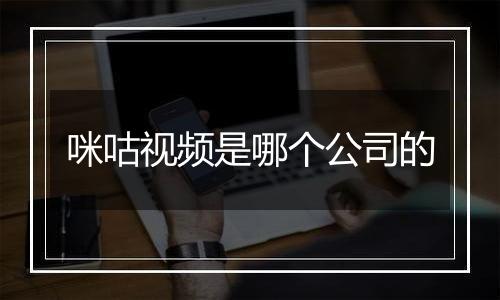 咪咕视频是哪个公司的