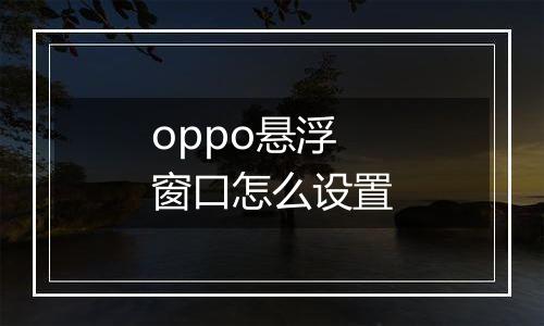 oppo悬浮窗口怎么设置