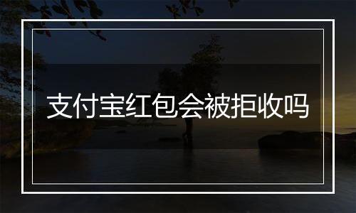 支付宝红包会被拒收吗