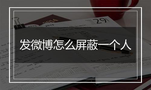 发微博怎么屏蔽一个人