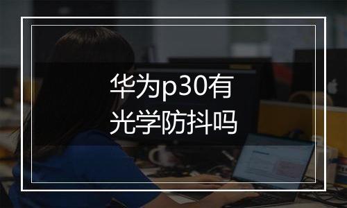 华为p30有光学防抖吗