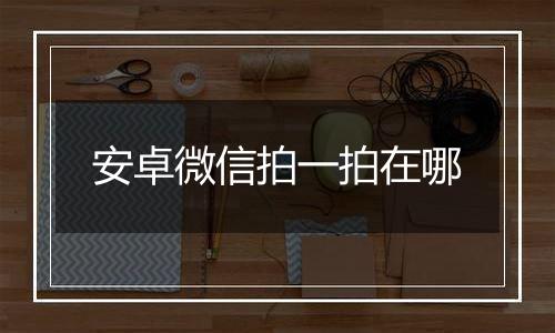 安卓微信拍一拍在哪