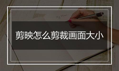 剪映怎么剪裁画面大小