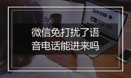 微信免打扰了语音电话能进来吗